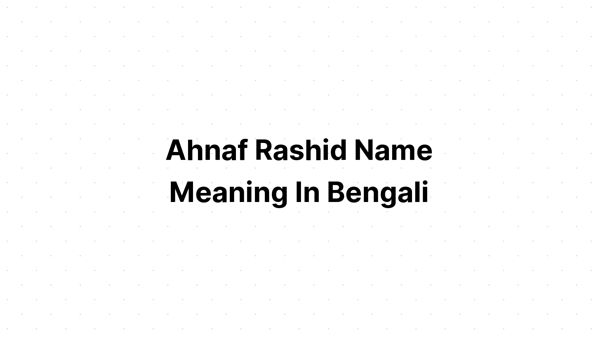 Ahnaf Rashid Name Meaning in bengali